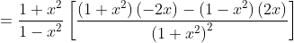 =\frac{1+x^{2}}{1-x^{2}}\left[\frac{\left(1+x^{2}\right)(-2 x)-\left(1-x^{2}\right)(2 x)}{\left(1+x^{2}\right)^{2}}\right]