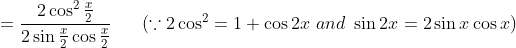 =\frac{2\cos^2\frac{x}{2}}{2\sin\frac{x}{2}\cos\frac{x}{2}} \ \ \ \ \ (\because 2\cos^2= 1+\cos2x \ and \ \sin2x = 2\sin x\cos x)