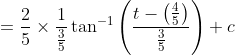 =\frac{2}{5} \times \frac{1}{\frac{3}{5}} \tan ^{-1}\left(\frac{t-\left(\frac{4}{5}\right)}{\frac{3}{5}}\right)+c