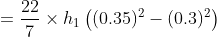 =\frac{22}{7}\times h_{1} \left ( (0.35)^2-(0.3)^2 \right )