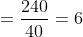 =\frac{240}{40} = 6