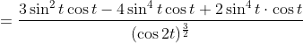 =\frac{3 \sin ^{2} t \cos t-4 \sin ^{4} t \cos t+2 \sin ^{4} t \cdot \cos t}{(\cos 2 t)^{\frac{3}{2}}} \\