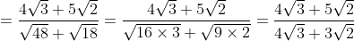 =\frac{4 \sqrt{3}+5 \sqrt{2}}{\sqrt{48}+\sqrt{18}}=\frac{4 \sqrt{3}+5 \sqrt{2}}{\sqrt{16 \times 3}+\sqrt{9 \times 2}}=\frac{4 \sqrt{3}+5 \sqrt{2}}{4 \sqrt{3}+3 \sqrt{2}}