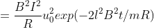 =\frac{B^{2}I^{2}}{R}u_{0}^{2}exp (-2l^{2}B^{2}t/mR)