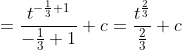 =\frac{t^{-\frac{1}{3}+1}}{-\frac{1}{3}+1}+c=\frac{t^{\frac{2}{3}}}{\frac{2}{3}}+c