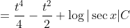 =\frac{t^{4}}{4}-\frac{t^{2}}{2}+\log |\sec x| C