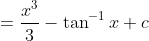 =\frac{x^{3}}{3}-\tan ^{-1} x+c