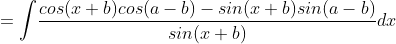 =\int \! \frac{cos(x+b)cos(a-b)-sin(x+b)sin(a-b)}{sin(x+b)}dx