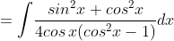 =\int \! \frac{sin^{2}x+cos^{2}x}{4cos\, x(cos^{2}x-1)}dx