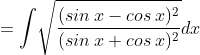 =\int \! \sqrt{\frac{(sin\: x-cos\: x)^{2}}{(sin\: x+cos\: x)^{2}}}dx