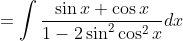 =\int \frac{\sin x+\cos x}{1-2 \sin ^{2} \cos ^{2} x} d x