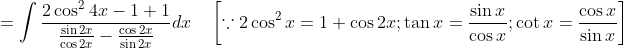 =\int \frac{2 \cos ^{2} 4 x-1+1}{\frac{\sin 2 x}{\cos 2 x}-\frac{\cos 2 x}{\sin 2 x}} d x \quad\left\[\because 2 \cos ^{2} x=1+\cos 2 x ; \tan x=\frac{\sin x}{\cos x} ; \cot x=\frac{\cos x}{\sin x}\right]