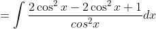 =\int \frac{2\cos ^{2}x-2\cos^{2} x+1}{cos^{2}x}dx