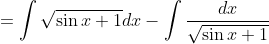 =\int \sqrt{\sin x+1} d x-\int \frac{d x}{\sqrt{\sin x+1}}