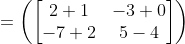 =\left ( \begin{bmatrix} 2+1 & -3+0\\ -7+2 & 5-4 \end{bmatrix} \right )