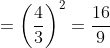 =\left ( \frac{4}{3} \right )^{2}=\frac{16}{9}