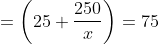 =\left ( 25+\frac{250}{x} \right )=75