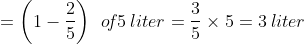 =\left (1-\frac{2}{5} \right )\:\:o\!f 5\:liter=\frac{3}{5}\times5=3\:liter