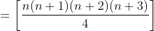 =\left [ \frac{n(n+1)(n+2)(n+3)}{4} \right ]