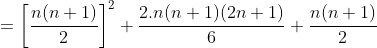 =\left [ \frac{n(n+1)}{2} \right ]^2+\frac{2.n(n+1)(2n+1)}{6}+\frac{n(n+1)}{2}