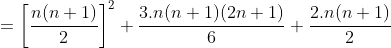 =\left [ \frac{n(n+1)}{2} \right ]^2+\frac{3.n(n+1)(2n+1)}{6}+\frac{2.n(n+1)}{2}