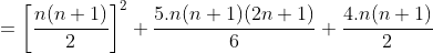 =\left [ \frac{n(n+1)}{2} \right ]^2+\frac{5.n(n+1)(2n+1)}{6}+\frac{4.n(n+1)}{2}