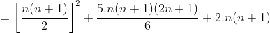 =\left [ \frac{n(n+1)}{2} \right ]^2+\frac{5.n(n+1)(2n+1)}{6}+2.n(n+1)