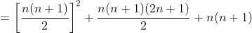=\left [ \frac{n(n+1)}{2} \right ]^2+\frac{n(n+1)(2n+1)}{2}+n(n+1)