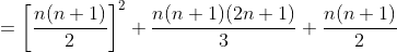 =\left [ \frac{n(n+1)}{2} \right ]^2+\frac{n(n+1)(2n+1)}{3}+\frac{n(n+1)}{2}