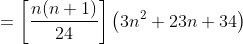 =\left [ \frac{n(n+1)}{24} \right ] \left ( 3n^2+23n+34 \right )