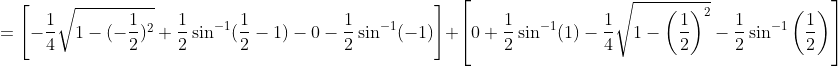=\left [- \frac{1}{4}\sqrt{1-(-\frac{1}{2})^2}+\frac{1}{2}\sin^{-1}(\frac{1}{2}-1)-0-\frac{1}{2}\sin^{-1}(-1) \right ]+\left [ 0+\frac{1}{2}\sin^{-1}(1)- \frac{1}{4}\sqrt{1-\left ( \frac{1}{2} \right )^2}-\frac{1}{2}\sin^{-1}\left ( \frac{1}{2} \right )\right ]