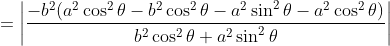 =\left | \frac{-b^2(a^2\cos^2\theta-b^2\cos^2\theta-a^2\sin^2\theta-a^2\cos^2\theta)}{b^2\cos^2\theta+a^2\sin^2\theta} \right |
