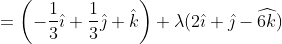 =\left(-\frac{1}{3} \hat{\imath}+\frac{1}{3} \hat{\jmath}+\hat{k}\right)+\lambda(2 \hat{\imath}+\hat{\jmath}-\widehat{6 k})