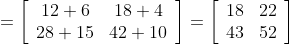 =\left[\begin{array}{cc} 12+6 & 18+4 \\ 28+15 & 42+10 \end{array}\right]=\left[\begin{array}{ll} 18 & 22 \\ 43 & 52 \end{array}\right]