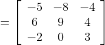 =\left[\begin{array}{ccc} -5 & -8 & -4 \\ 6 & 9 & 4 \\ -2 & 0 & 3 \end{array}\right]