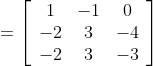 =\left[\begin{array}{ccc} 1 & -1 & 0 \\ -2 & 3 & -4 \\ -2 & 3 & -3 \end{array}\right]