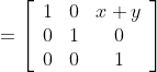 =\left[\begin{array}{ccc} 1 & 0 & x+y \\ 0 & 1 & 0 \\ 0 & 0 & 1 \end{array}\right]