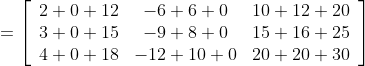 =\left[\begin{array}{ccc} 2+0+12 & -6+6+0 & 10+12+20 \\ 3+0+15 & -9+8+0 & 15+16+25 \\ 4+0+18 & -12+10+0 & 20+20+30 \end{array}\right]