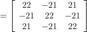 =\left[\begin{array}{ccc} 22 & -21 & 21 \\ -21 & 22 & -21 \\ 21 & -21 & 22 \end{array}\right]