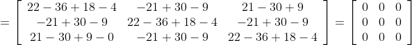 =\left[\begin{array}{ccc} 22-36+18-4 & -21+30-9 & 21-30+9 \\ -21+30-9 & 22-36+18-4 & -21+30-9 \\ 21-30+9-0 & -21+30-9 & 22-36+18-4 \end{array}\right]=\left[\begin{array}{lll} 0 & 0 & 0 \\ 0 & 0 & 0 \\ 0 & 0 & 0 \end{array}\right]