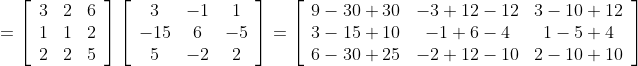 =\left[\begin{array}{ccc} 3 & 2 & 6 \\ 1 & 1 & 2 \\ 2 & 2 & 5 \end{array}\right]\left[\begin{array}{ccc} 3 & -1 & 1 \\ -15 & 6 & -5 \\ 5 & -2 & 2 \end{array}\right]=\left[\begin{array}{ccc} 9-30+30 & -3+12-12 & 3-10+12 \\ 3-15+10 & -1+6-4 & 1-5+4 \\ 6-30+25 & -2+12-10 & 2-10+10 \end{array}\right]