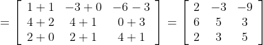 =\left[\begin{array}{ccc}1+1 & -3+0 & -6-3 \\ 4+2 & 4+1 & 0+3 \\ 2+0 & 2+1 & 4+1\end{array}\right]=\left[\begin{array}{ccc}2 & -3 & -9 \\ 6 & 5 & 3 \\ 2 & 3 & 5\end{array}\right]