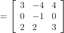 =\left[\begin{array}{lll} 3 & -4 & 4 \\ 0 & -1 & 0 \\ 2 & 2 & 3 \end{array}\right]