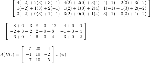 =\left[\begin{array}{lll} 4(-2)+2(3)+3(-1) & 4(2)+2(0)+3(4) & 4(-1)+2(3)+3(-2) \\ 1(-2)+1(3)+2(-1) & 1(2)+1(0)+2(4) & 1(-1)+1(3)+2(-2) \\ 3(-2)+0(3)+1(-1) & 3(2)+0(0)+1(4) & 3(-1)+0(3)+1(-2) \end{array}\right] \\\\\\ =\left[\begin{array}{lll} -8+6-3 & 8+0+12 & -4+6-6 \\ -2+3-2 & 2+0+8 & -1+3-4 \\ -6+0-1 & 6+0+4 & -3+0-2 \end{array}\right] \\\\\\ A(B C) =\left[\begin{array}{lll} -5 & 20 & -4 \\ -1 & 10 & -2 \\ -7 & 10 & -5 \end{array}\right] ... (ii)