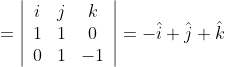 =\left|\begin{array}{ccc} i & j & k \\ 1 & 1 & 0 \\ 0 & 1 & -1 \end{array}\right|=-\hat{i}+\hat{j}+\hat{k}
