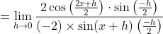 =\lim _{h \rightarrow 0} \frac{2 \cos \left(\frac{2 x+h}{2}\right) \cdot \sin \left(\frac{-h}{2}\right)}{(-2) \times \sin (x+h)\left(\frac{-h}{2}\right)}