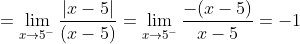 =\lim _{x \rightarrow 5^{-}} \frac{|x-5|}{(x-5)}=\lim _{x \rightarrow 5^{-}} \frac{-(x-5)}{x-5}=-1