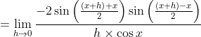 =\lim_{h\rightarrow 0}\frac{-2\sin \left ( \frac{\left ( x+h \right )+x}{2} \right )\sin\left ( \frac{\left ( x+h \right )-x}{2} \right )}{h\times \cos x}