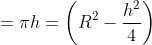 =\pi h =\left ( R^2-\frac{h^2}{4} \right )