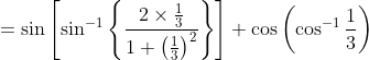 =\sin \left [\sin^{-1}\left \{ \frac{2\times \frac{1}{3}}{1+\left ( \frac{1}{3} \right )^{2}} \right \} \right ]+\cos\left ( \cos^{-1}\frac{1}{3} \right )